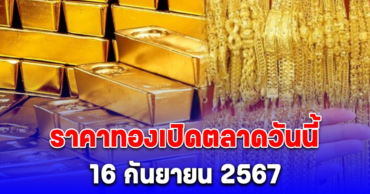 ราคาทองเปิดตลาดวันนี้ 16 กันยายน 2567