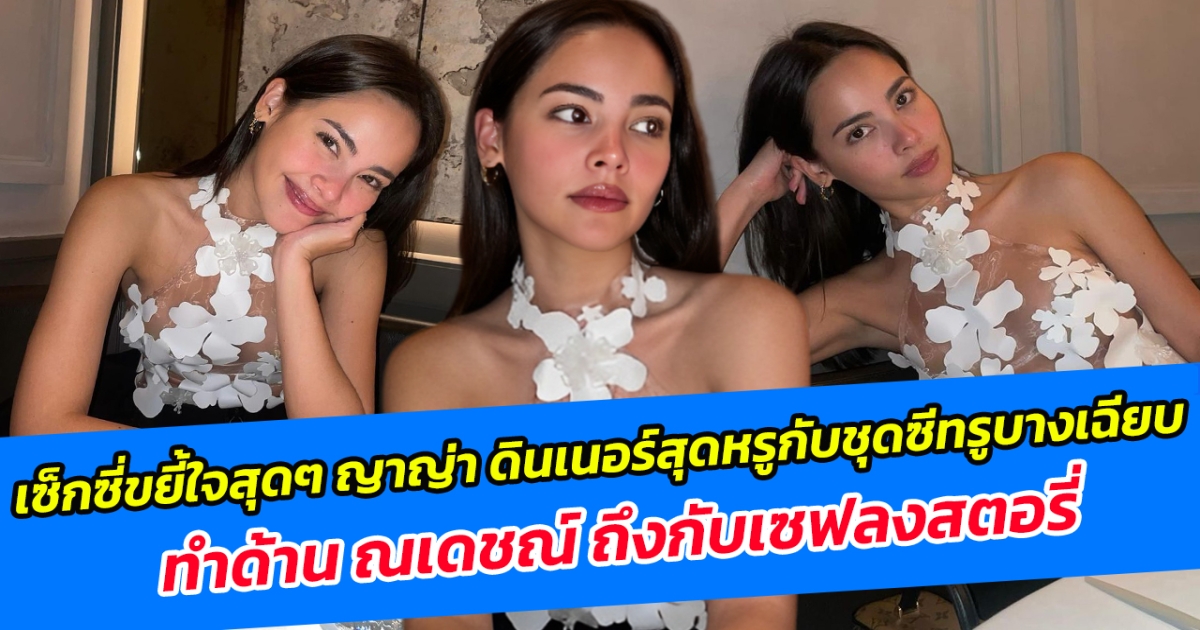 เซ็กซี่ขยี้ใจสุดๆ ญาญ่า ดินเนอร์สุดหรูกับชุดซีทรูบางเฉียบ ทำด้าน ณเดชณ์ ถึงกับเซฟลงสตอรี่