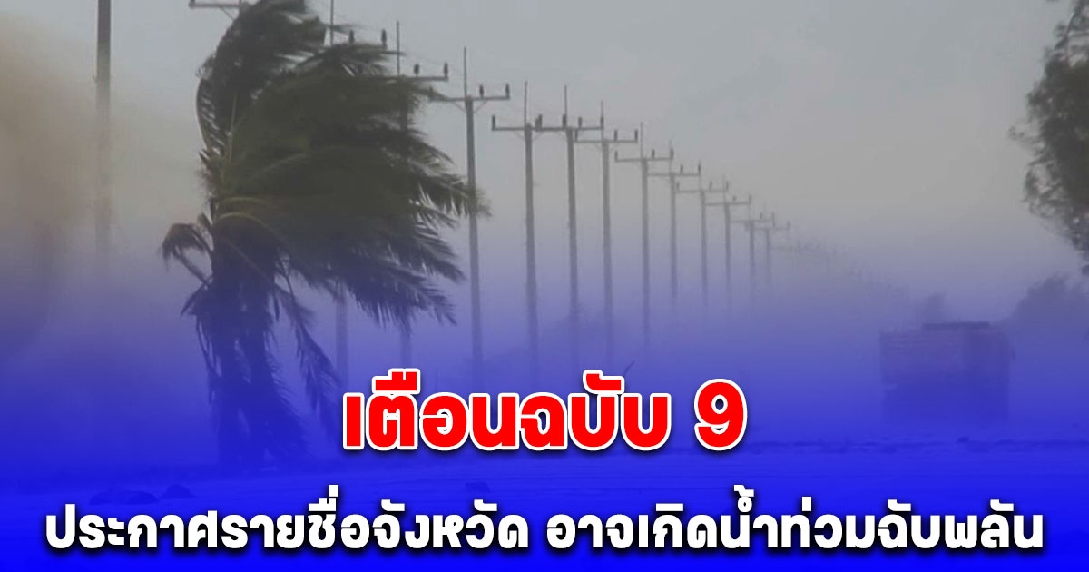 เตือนฉบับ 9 ประกาศรายชื่อจังหวัด ฝนตกหนักถึงหนักมาก อาจเกิดน้ำท่วมฉับพลัน