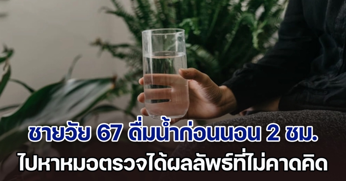 ชายวัย 67 ดื่มน้ำแก้วใหญ่ก่อนนอน 2 ชม. ทำทุกวันจนผ่านไปครึ่งปี เจอหมอตรวจสุขภาพ ได้ผลลัพธ์ที่ไม่คาดคิด (ตปท.)