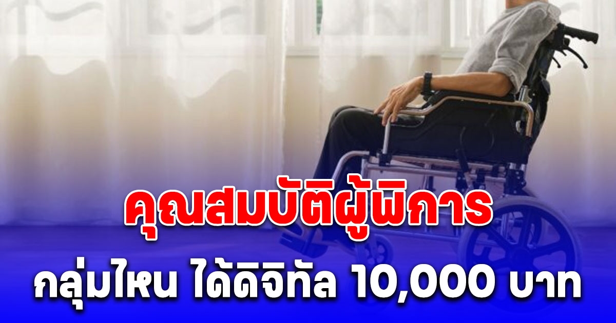 คุณสมบัติผู้พิการ กลุ่มไหน ได้ดิจิทัล 10,000 บาท