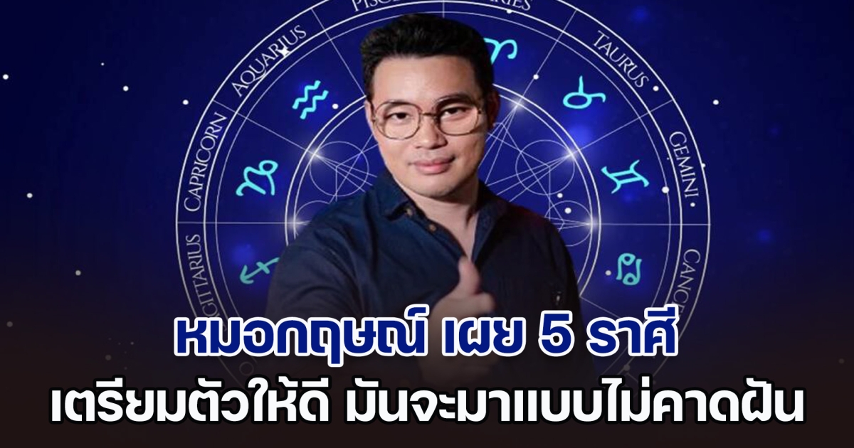 ถึงเวลาแล้ว! หมอกฤษณ์ คอนเฟิร์ม เผย 5 ราศี เตรียมตัวให้ดี มันจะมาแบบไม่คาดฝัน