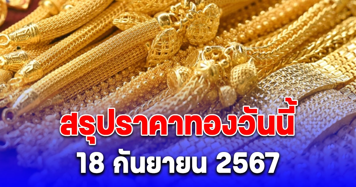 สรุปราคาทองวันนี้ 18 กันยายน 2567