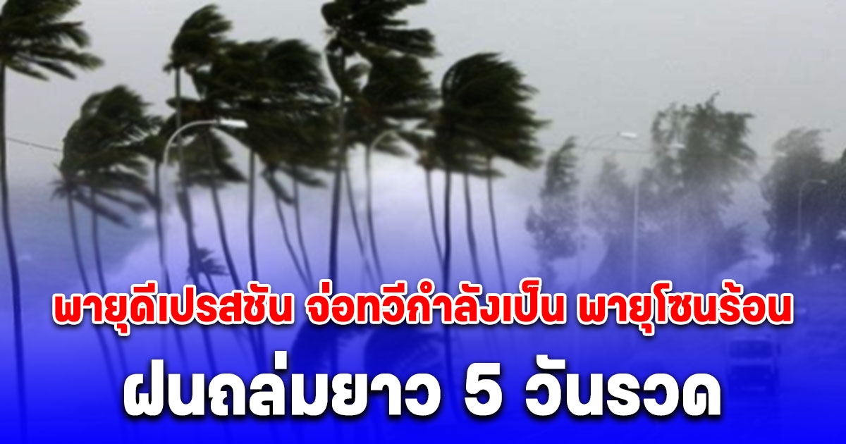 วันนี้ พายุดีเปรสชัน จ่อทวีกำลังเป็น พายุโซนร้อน ฝนถล่มยาว 5 วันรวด เตือนจังหวัดรับมือ