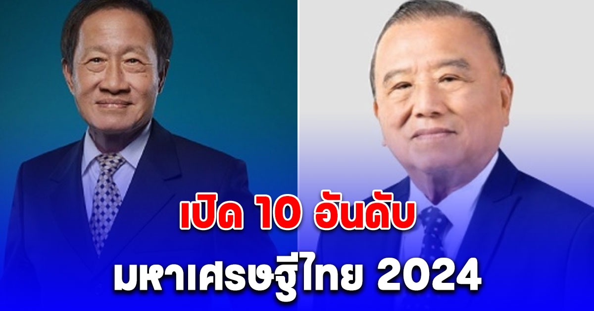 เปิด 10 อันดับ มหาเศรษฐีไทย 2024 อันดับ 1 แซง เจ้าสัวซีพี