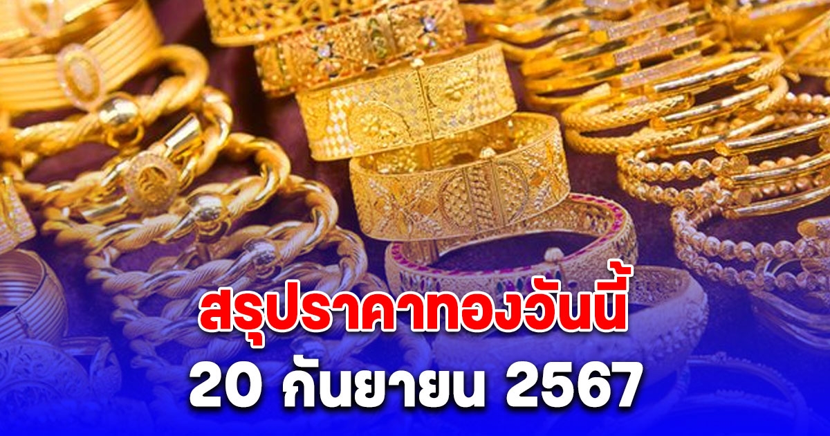 สรุปราคาทองวันนี้ 20 กันยายน 2567