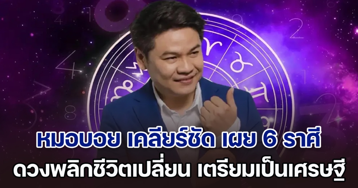 เตรียมเป็นเศรษฐี หมอบอย เคลียร์ชัด เผย 6 ราศี ถึงเวลาแล้ว ดวงพลิกชีวิตเปลี่ยน