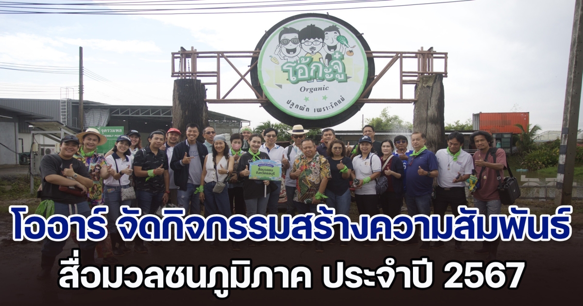 โออาร์ จัดกิจกรรมสร้างความสัมพันธ์สื่อมวลชนภูมิภาค ประจำปี 2567 ตอกย้ำวิสัยทัศน์ เติมเต็มโอกาส เพื่อทุกการเติบโตร่วมกัน อย่างแท้จริง