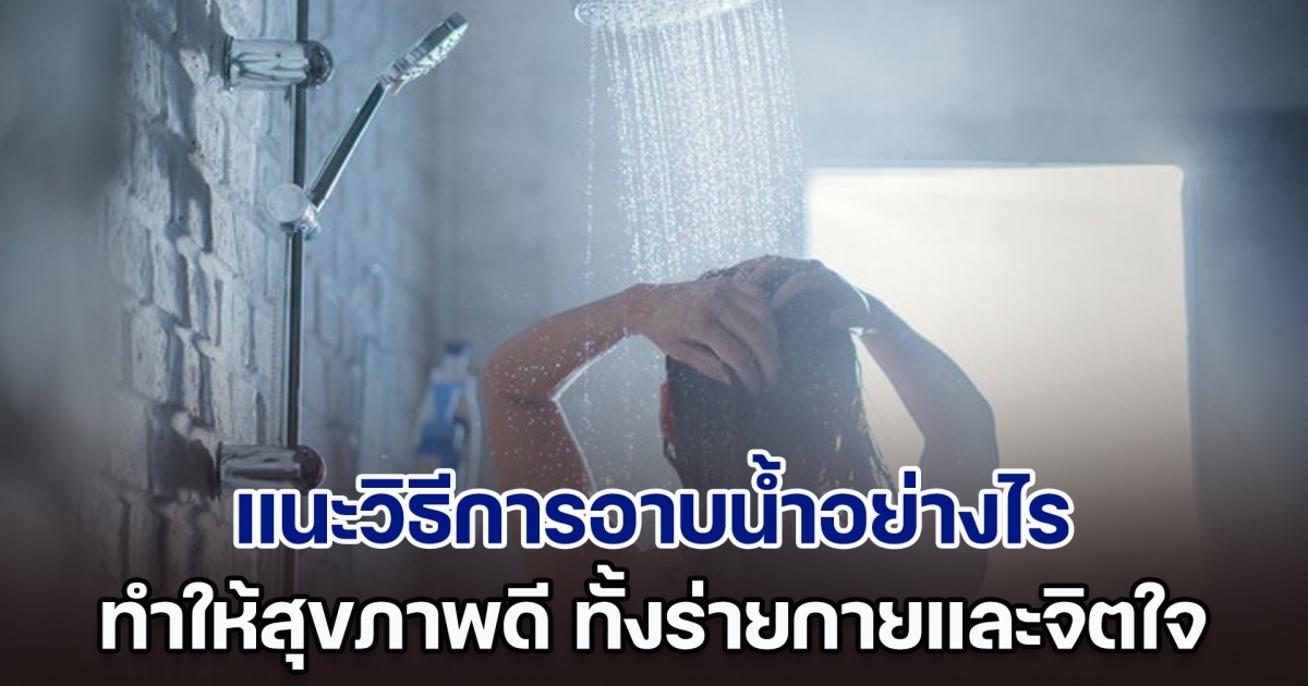 รู้ไว้ไม่เสียหาย แนะวิธีการอาบน้ำอย่างไร ให้สุขภาพดี ทั้งร่ายกายและจิตใจ