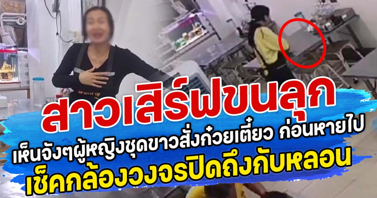 สาวเสิร์ฟขนลุก เห็นกับตาผู้หญิงชุดขาวนั่งสั่งก๋วยเตี๋ยว ก่อนหายไป เช็คกล้องวงจรปิดถึงกับหลอน