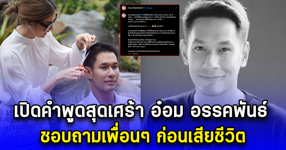 เปิดคำพูดสุดเศร้า อ๋อม อรรคพันธ์ ชอบถามเพื่อนๆ ก่อนเสียชีวิต