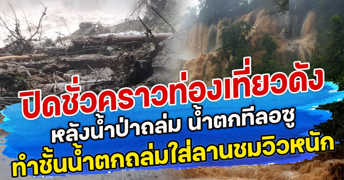 ปิดชั่วคราวท่องเที่ยวดัง หลังน้ำป่าถล่ม น้ำตกทีลอซู ทำชั้นน้ำตกถล่มใส่ลานชมวิวเสียหายหนัก