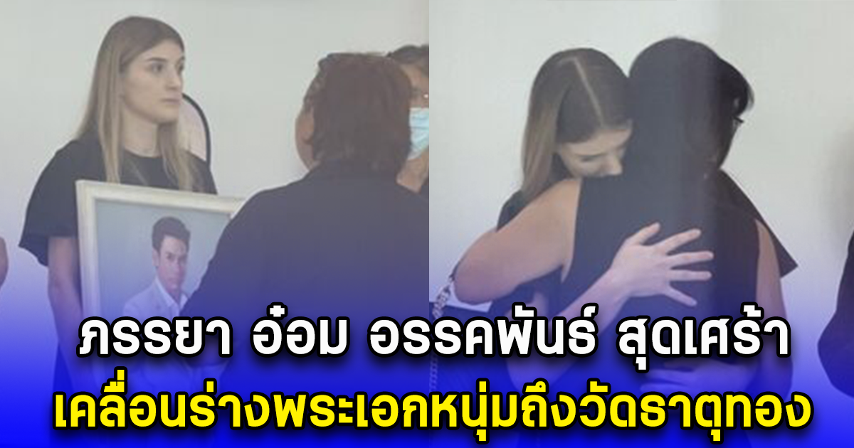 ภรรยา อ๋อม อรรคพันธ์ สุดเศร้า เคลื่อนร่างพระเอกหนุ่มถึงวัดธาตุทอง