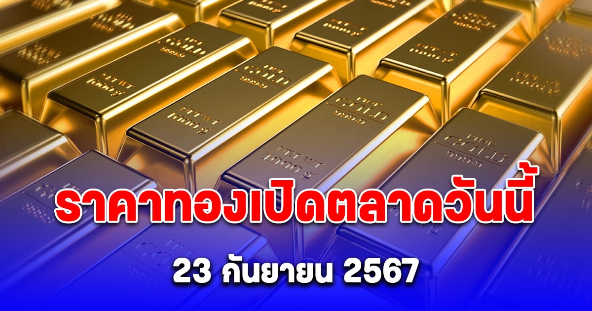 ราคาทองวันนี้ 23 กันยายน 2567