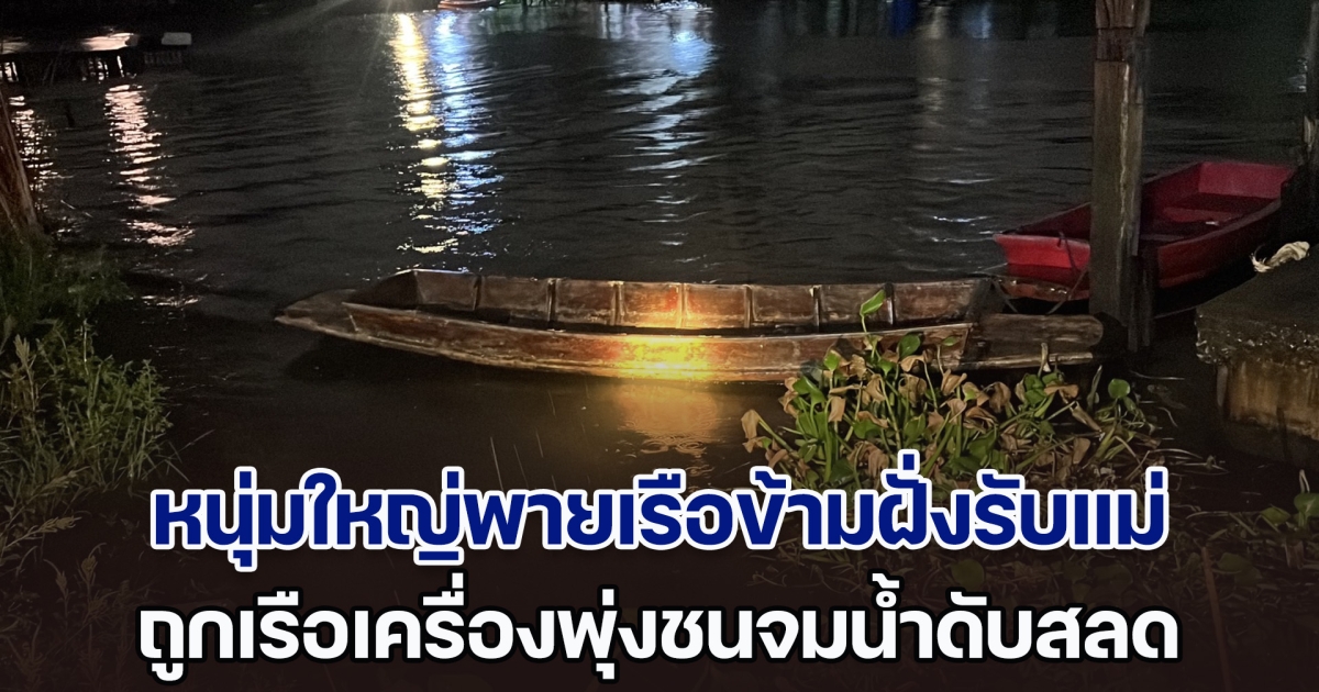 เศร้า! หนุ่มใหญ่พายเรือข้ามฝั่งรับแม่ อีกนิดจะถึงอยู่แล้ว ถูกเรือเครื่องพุ่งชนจมน้ำดับสลด