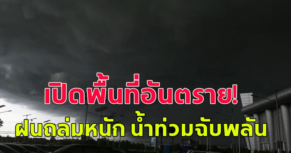 เปิดพื้นที่ อันตราย! ฝนถล่มหนัก ระวังน้ำท่วมฉับพลัน