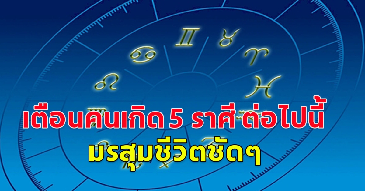 เผยดวง 5 ราศี  มังกร พฤษภ สิงห์ กรกฎ กุมภ์ อ่านเลย