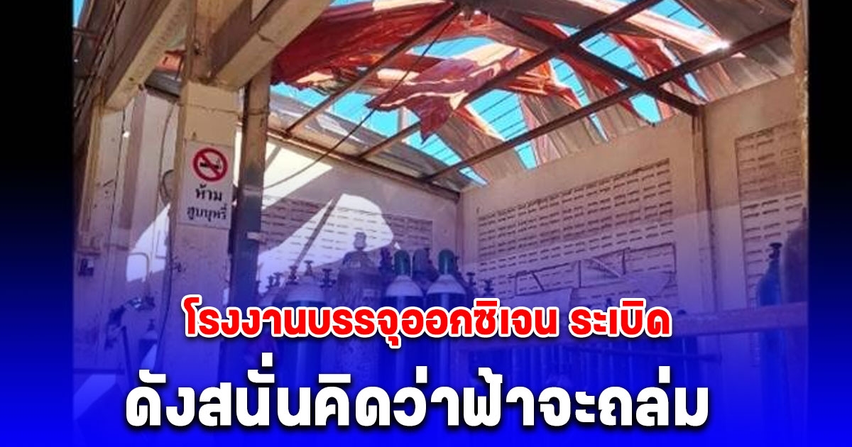 ด่วน โรงงานบรรจุออกซิเจน ระเบิดหลังคาทะลุ คนงานบาดเจ็บ 3 ราย สาหัส 1 เร่งหาสาเหตุ