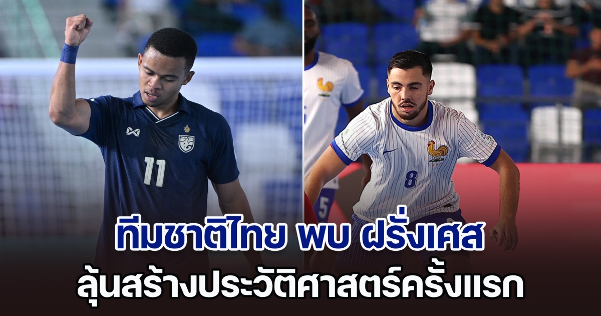 ชมสด! ฟุตซอลโลก ทีมชาติไทย พบ ฝรั่งเศส ลุ้นสร้างประวัติศาสตร์ครั้งแรก