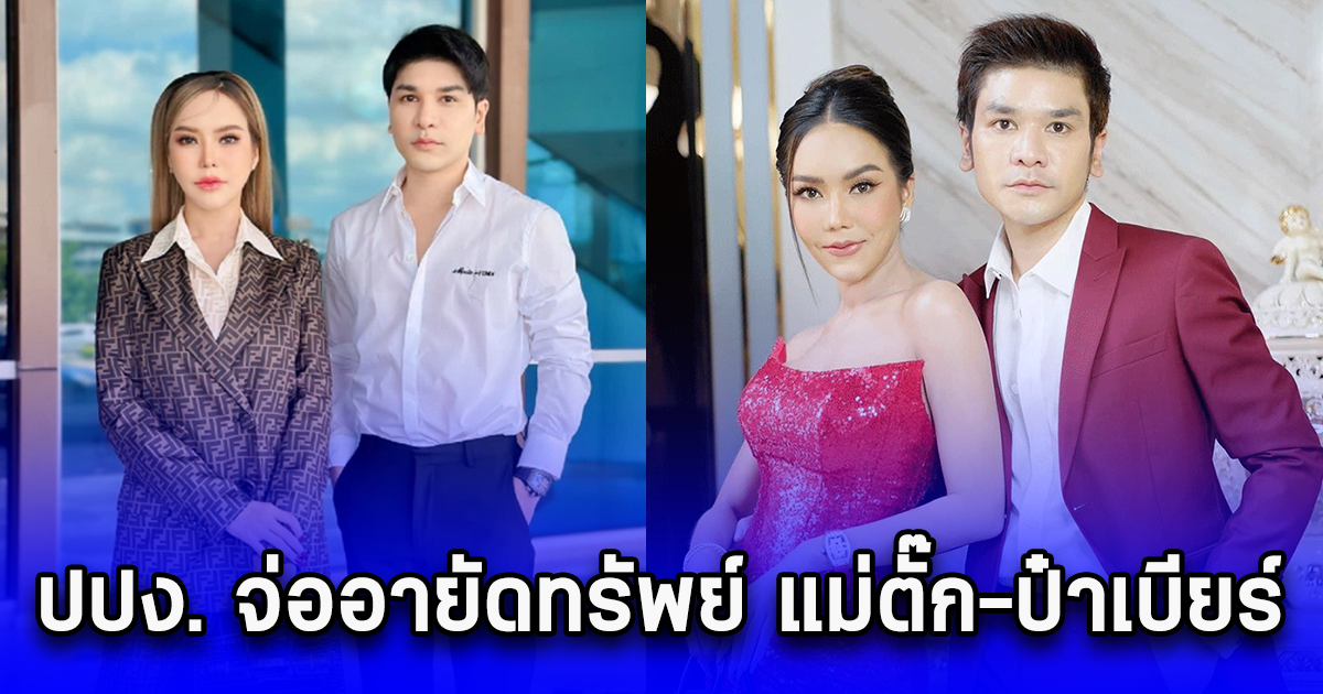 ปปง. จ่ออายัดทรัพย์ แม่ตั๊ก-ป๋าเบียร์