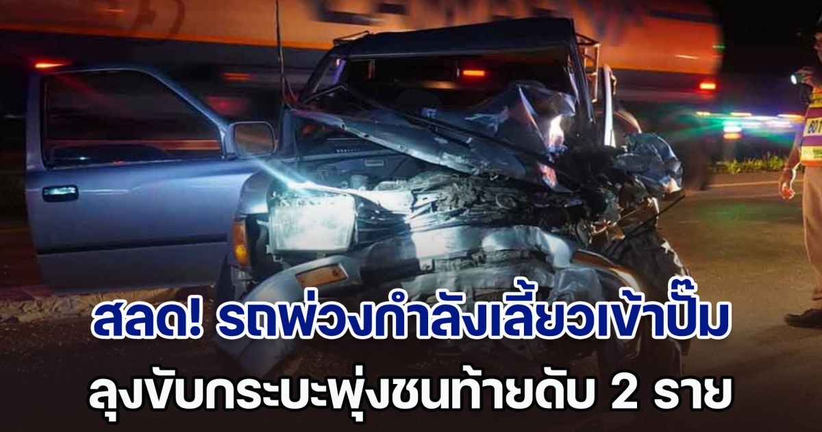 สลด! รถพ่วงกำลังเลี้ยวเข้าปั๊ม ลุงขับกระบะพุ่งชนท้ายสนั่น เสียชีวิต 2 ราย