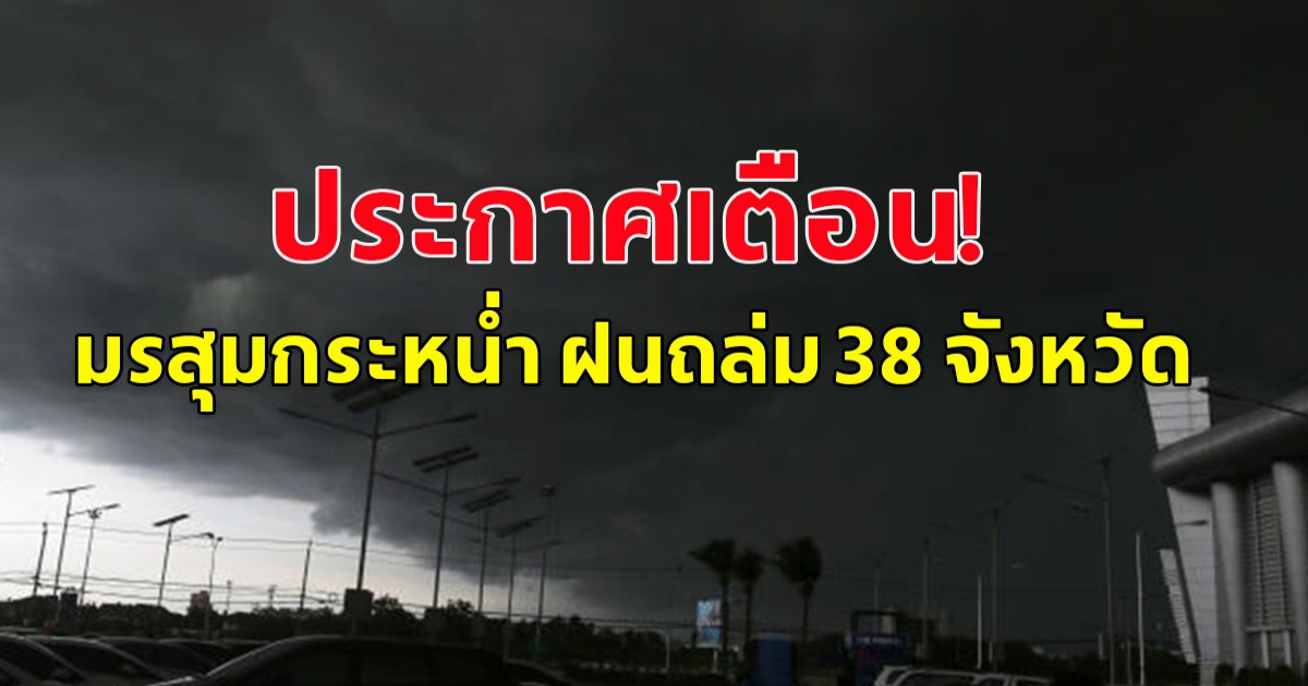 กรมอุตุนิยมวิทยา ประกาศเตือน มรสุมกระหน่ำ ฝนถล่ม 38 จังหวัด  ขอให้ประชาชนระวังอันตราย