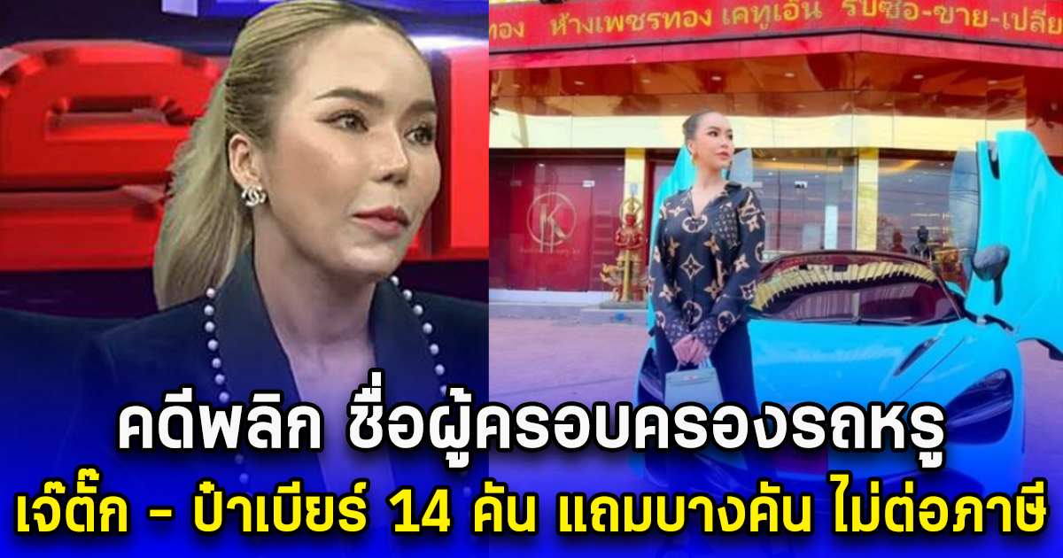 คดีพลิก ชื่อผู้ครอบครองรถหรู เจ๊ตั๊ก - ป๋าเบียร์ 14 คัน แถมบางคัน ไม่ต่อภาษี