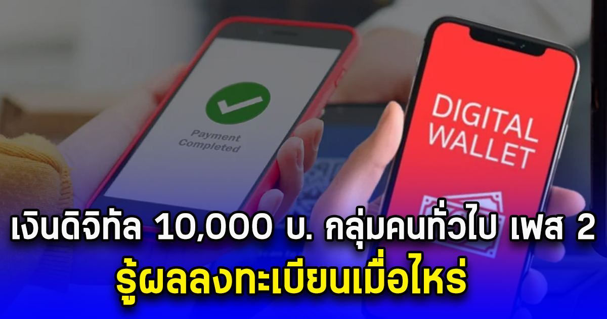 เงินดิจิทัล 10,000 บ. กลุ่มคนทั่วไป เฟส 2 รู้ผลลงทะเบียนเมื่อไหร่