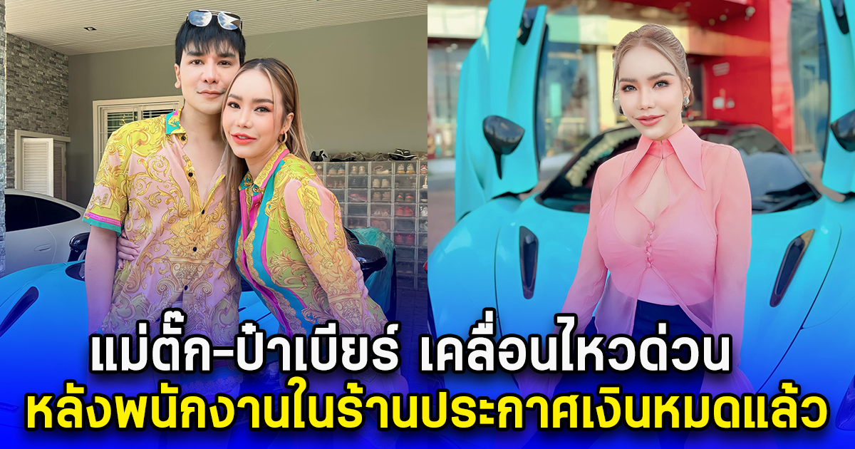 แม่ตั๊ก-ป๋าเบียร์ เคลื่อนไหวด่วน หลังพนักงานในร้านประกาศเงินหมดแล้ว