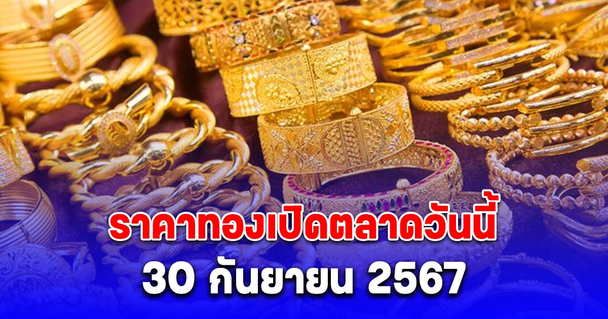 ราคาทองเปิดตลาดวันนี้ 30 กันยายน 2567