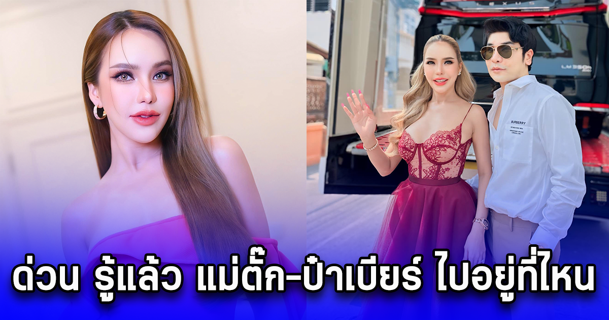 ด่วน รู้แล้ว แม่ตั๊ก-ป๋าเบียร์ ไปอยู่ที่ไหน