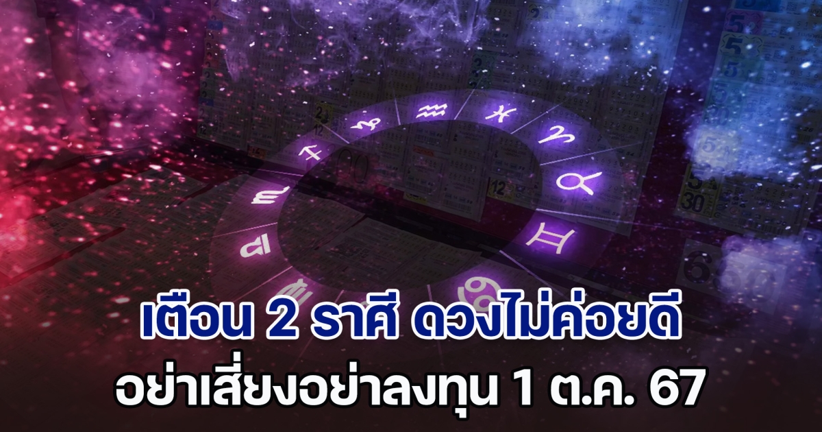 ไม่ไหวอย่าฝืน! เตือน 2 ราศี ดวงไม่ค่อยดี อย่าเสี่ยงอย่าลงทุน วันที่ 1 ต.ค. 2567