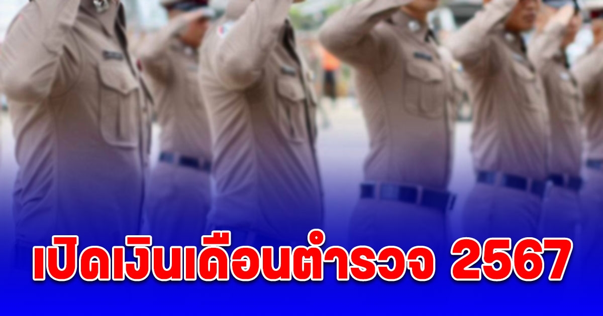 เปิดเงินเดือนตำรวจ 2567