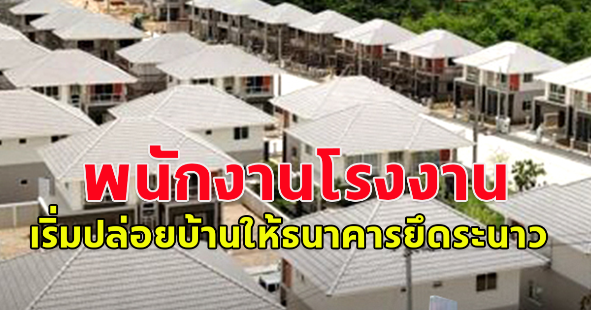 เซ่นบริษัทงานลด ไร้โอที หนักสุดจ่าย 75% เริ่มปล่อยบ้านให้ ธนาคารยึดระนาว