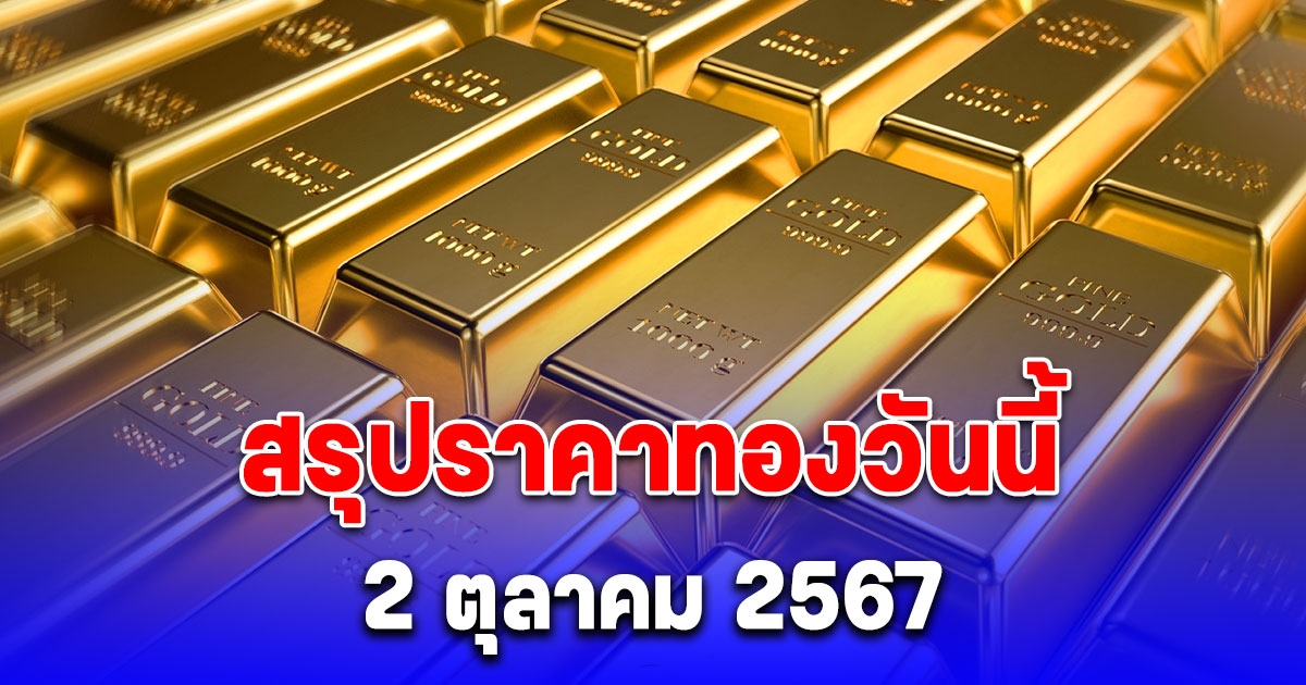 สรุปราคาทองวันนี้ 2 ตุลาคม 2567