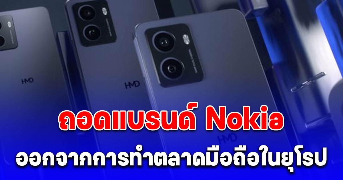 เตรียมปิดตำนาน? HMD ถอดแบรนด์ Nokia ออกจากการทำตลาดมือถือในยุโรป