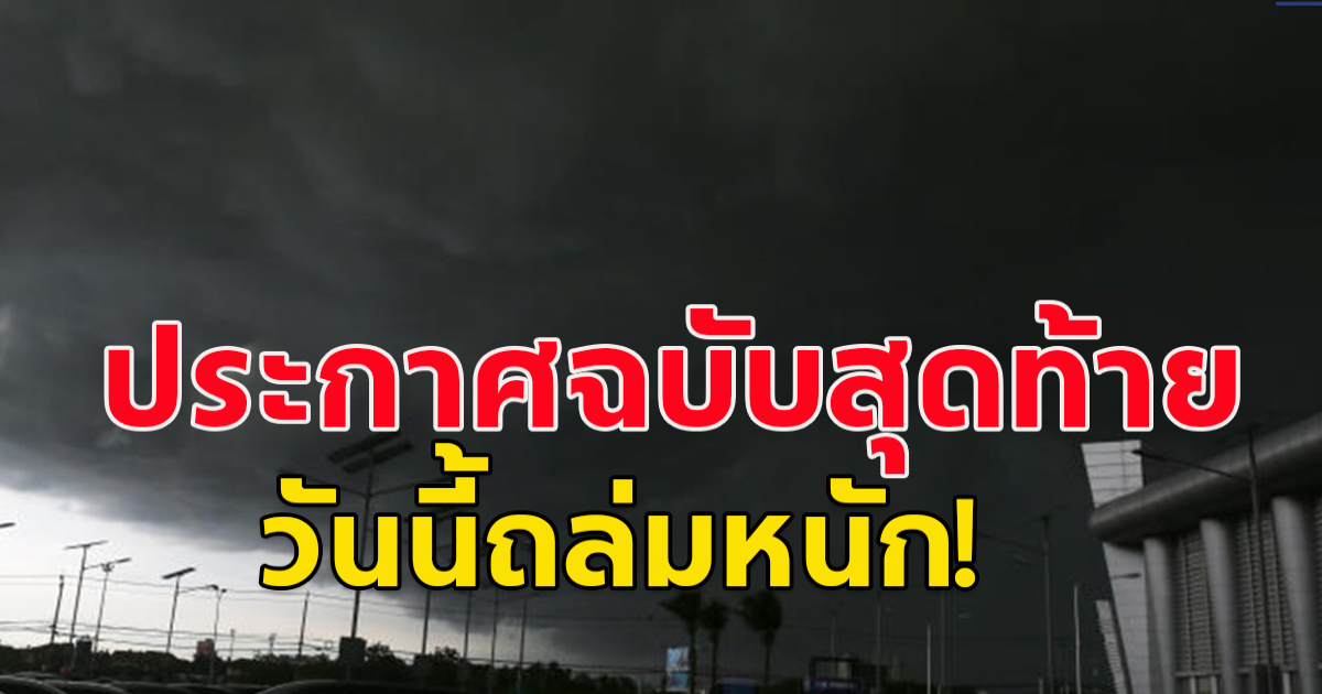 กรมอุตุฯ ประกาศฉบับสุดท้าย อากาศแปรปรวน เปิดชื่อ 40จว.ฝนถล่มหนัก