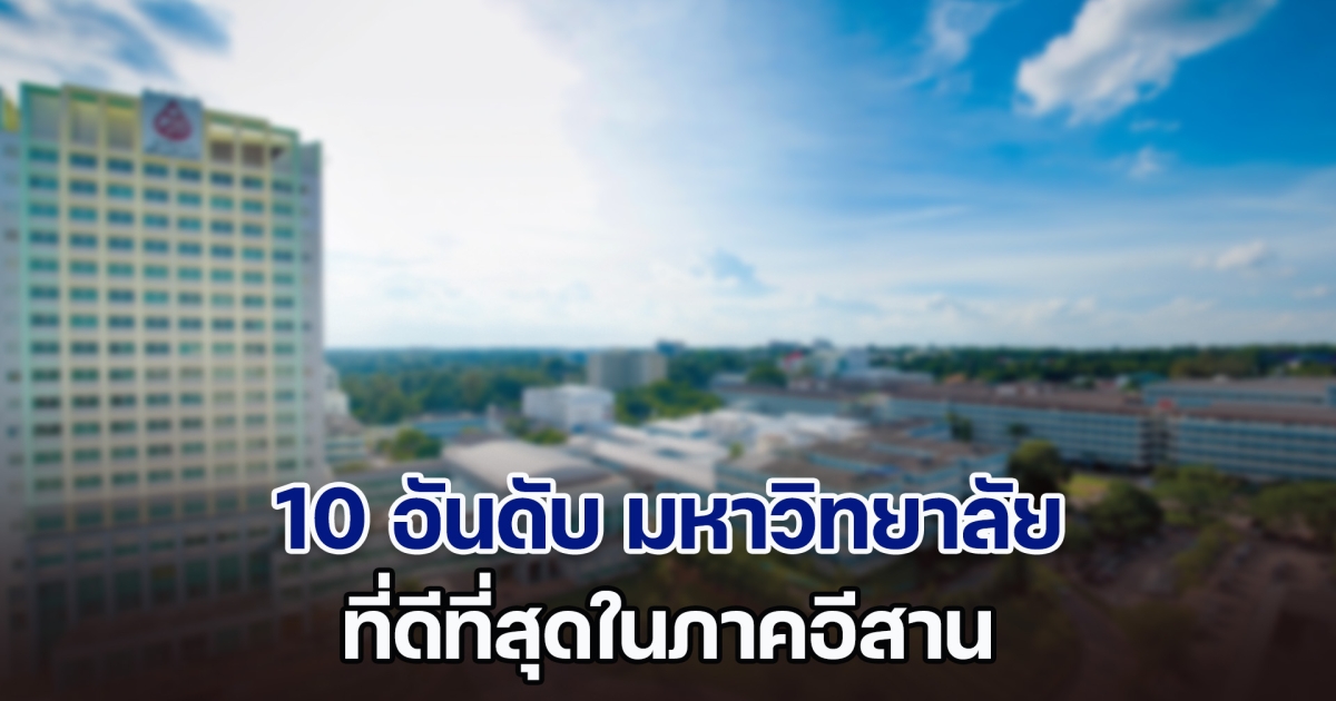 เผย 10 อันดับ มหาวิทยาลัย ที่ดีที่สุดในภาคอีสาน