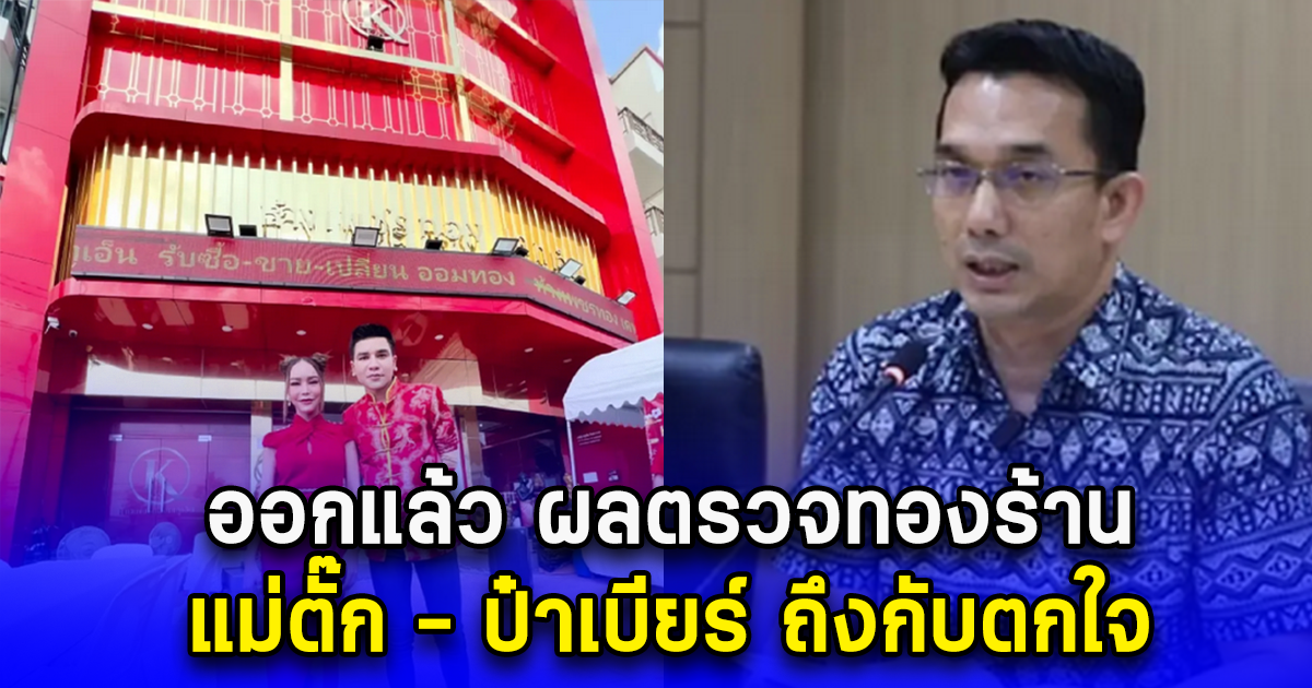 ออกแล้ว ผลตรวจทองร้าน แม่ตั๊ก - ป๋าเบียร์ ถึงกับตกใจ