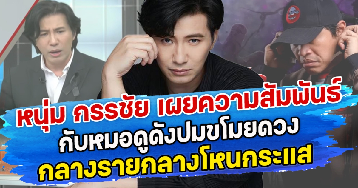 หนุ่ม กรรชัย เผยความสัมพันธ์กับหมอดูดังปมขโมยดวง กลางรายกลางโหนกระแส