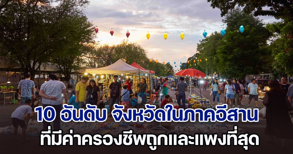 เปิด 10 อันดับ จังหวัดในภาคอีสาน ที่มีค่าครองชีพถูกและแพงที่สุด