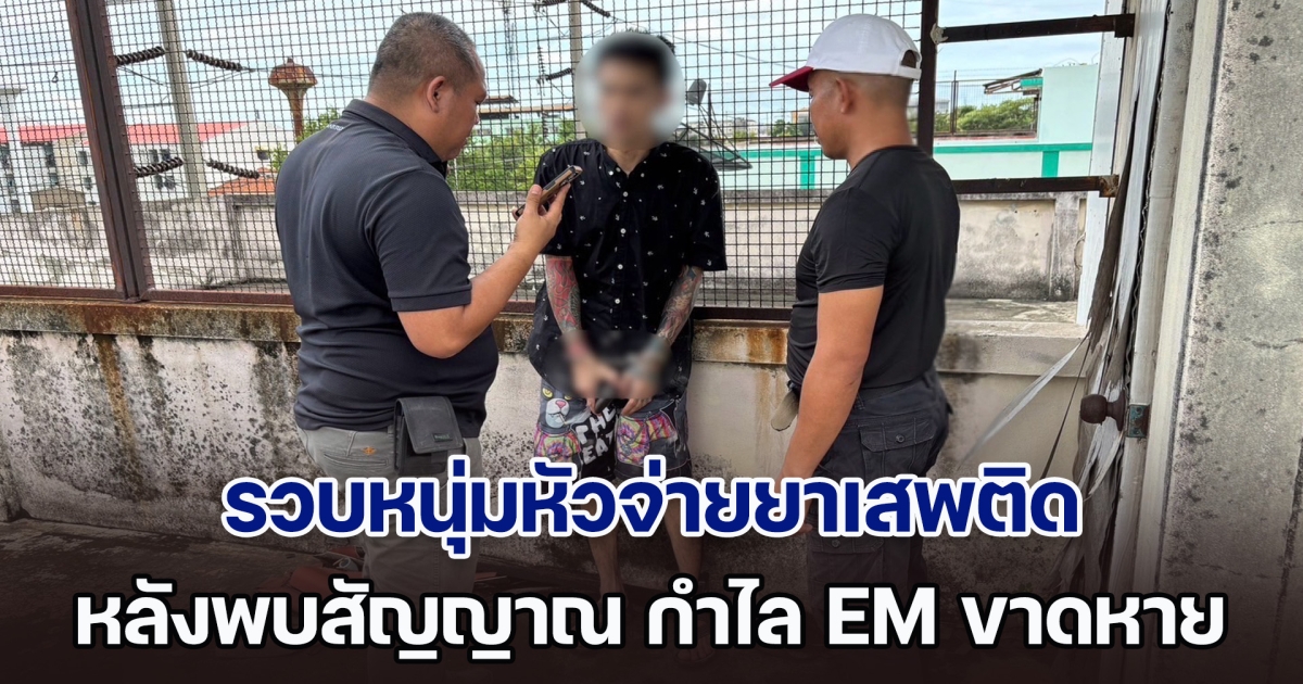 รวบหนุ่มหัวจ่ายยาเสพติด ตามหมายจับศาล หลังพบสัญญาณ กำไล EM ขาดหาย