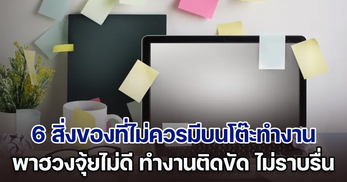 เตือนแล้วนะ! เผย 6 สิ่งของที่ไม่ควรมีบนโต๊ะทำงาน พาฮวงจุ้ยไม่ดี มีแล้วทำงานติดขัด ชีวิตไม่ราบรื่น