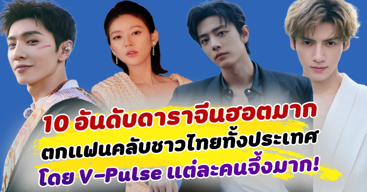 ปังไม่เคยแผ่ว ส่อง 10 อันดับ ดาราจีนฮอตมาก ตกแฟนคลับชาวไทยทั้งประเทศ จัดอันดับโดย V-Pulse แต่ละคนจึ้งมาก