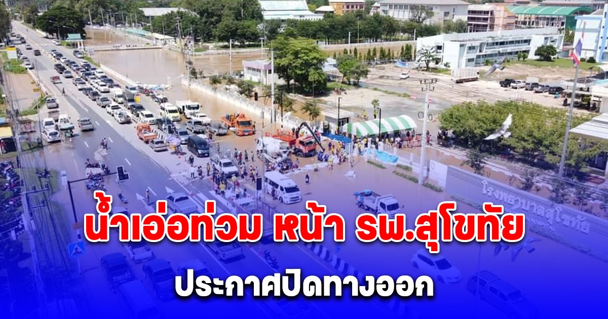 น้ำเอ่อท่วม หน้า รพ.สุโขทัย ประกาศปิดทางออก จัดรถบริการประชาชน