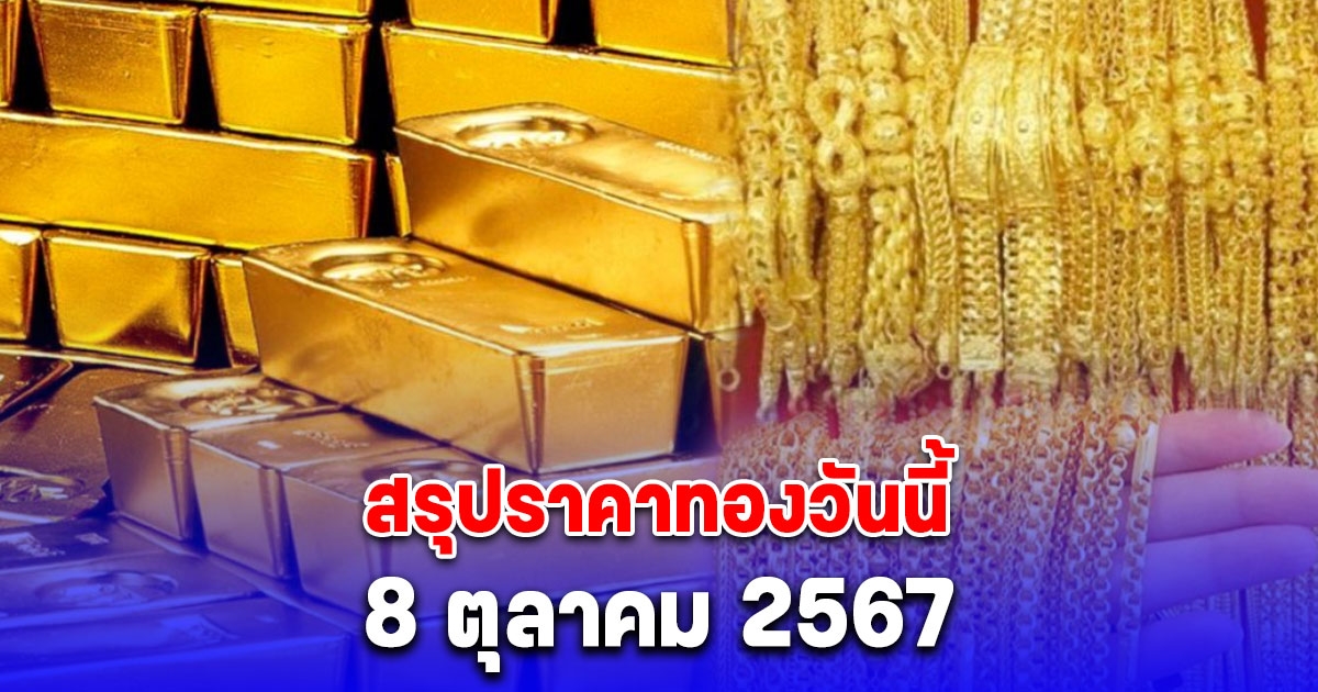 สรุปราคาทองวันนี้ 8 ตุลาคม 2567