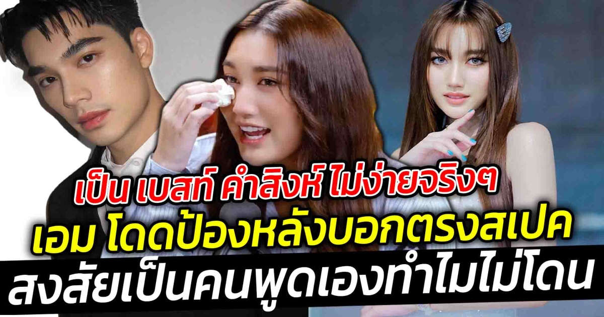 เป็น เบสท์ คำสิงห์ ไม่ง่าย  ไม่ว่าจะทำอะไรก็จะถูกจับตามอง เอม สรรเพชญ์ โดดป้องหลังบอกฝ่ายหญิงตรงสปค