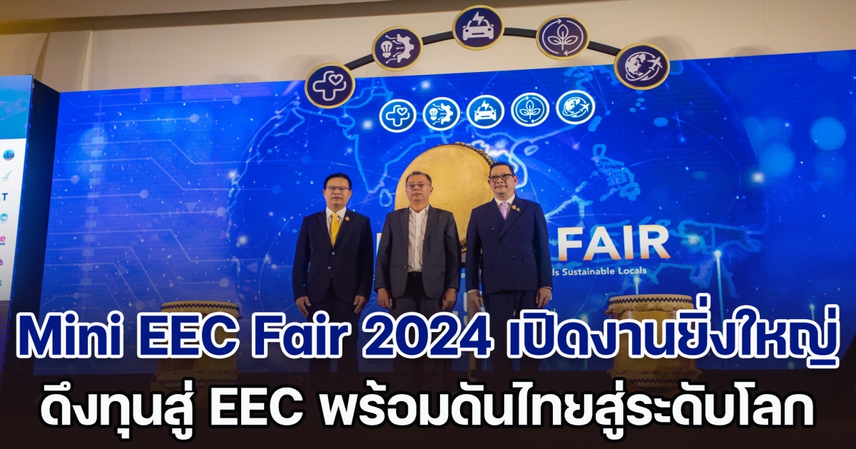 Mini EEC Fair 2024 เปิดงานยิ่งใหญ่ ดึงทุนสู่ EEC พร้อมผลักดันไทยสู่ศูนย์กลางการค้าการลงทุนระดับโลก