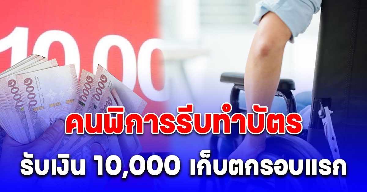 เตือนด่วน คนพิการรีบทำบัตรใน 10 ต.ค. 67 เพื่อรับเงิน 10,000 เก็บตกรอบแรก