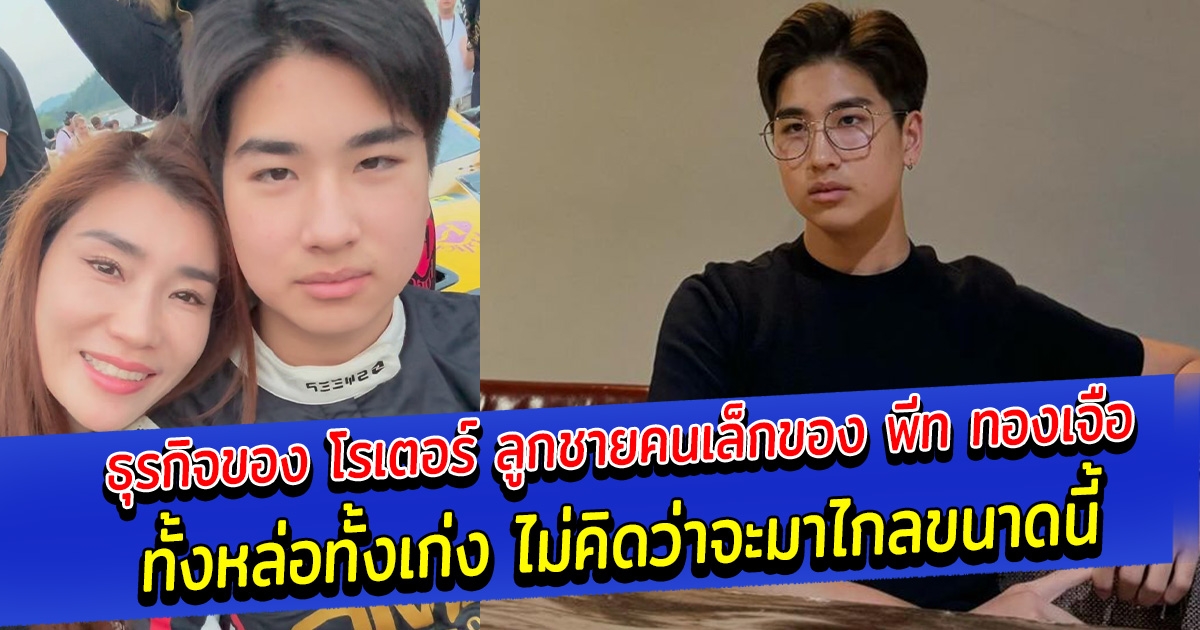 ธุรกิจของ โรเตอร์ ลูกชายคนเล็กของ พีท ทองเจือ ทั้งหล่อทั้งเก่ง ไม่คิดว่าจะมาไกลขนาดนี้